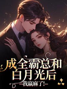 成全霸总和白月光后，我赢麻了！